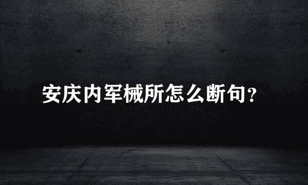 安庆内军械所怎么断句？