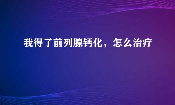 我得了前列腺钙化，怎么治疗