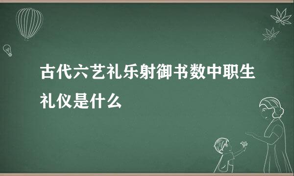 古代六艺礼乐射御书数中职生礼仪是什么