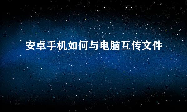 安卓手机如何与电脑互传文件