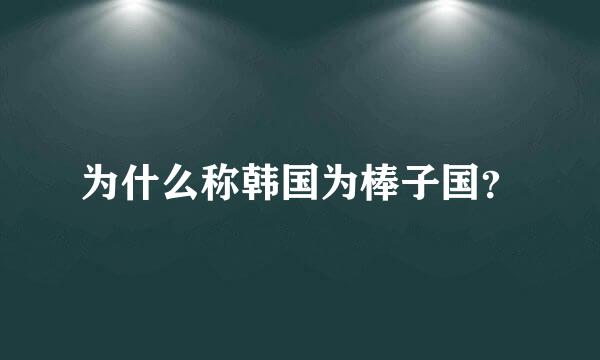 为什么称韩国为棒子国？