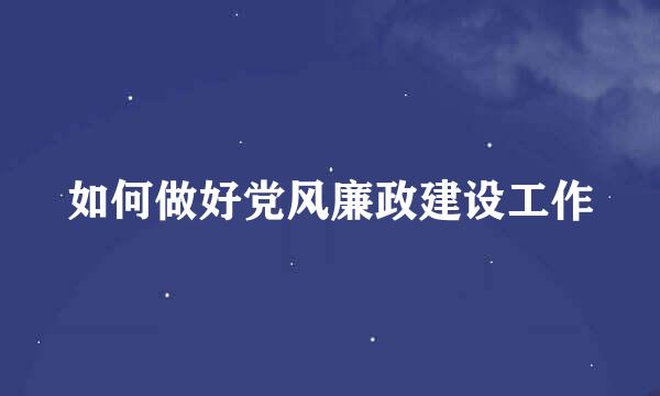 如何做好党风廉政建设工作