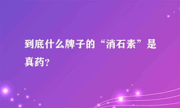 到底什么牌子的“消石素”是真药？