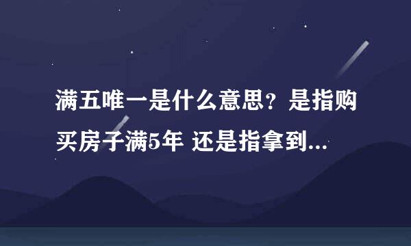 满五唯一是什么意思？是指购买房子满5年 还是指拿到房产证那一刻算起？