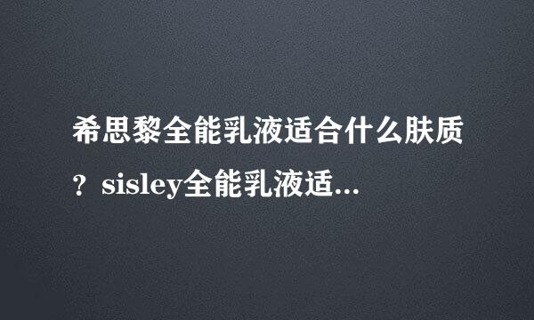 希思黎全能乳液适合什么肤质？sisley全能乳液适合敏感肌吗？