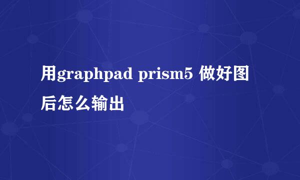 用graphpad prism5 做好图后怎么输出