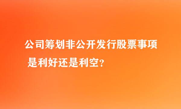 公司筹划非公开发行股票事项 是利好还是利空？