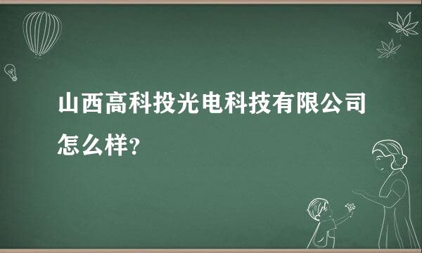 山西高科投光电科技有限公司怎么样？