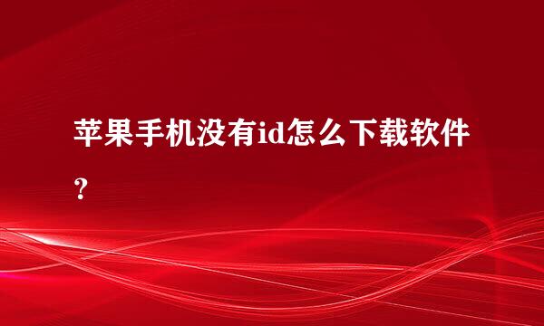 苹果手机没有id怎么下载软件？