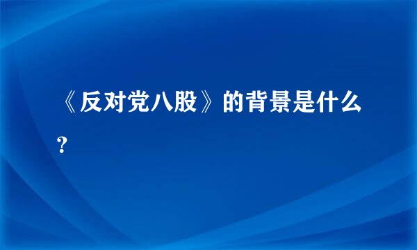 《反对党八股》的背景是什么？