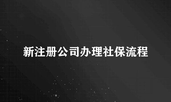 新注册公司办理社保流程