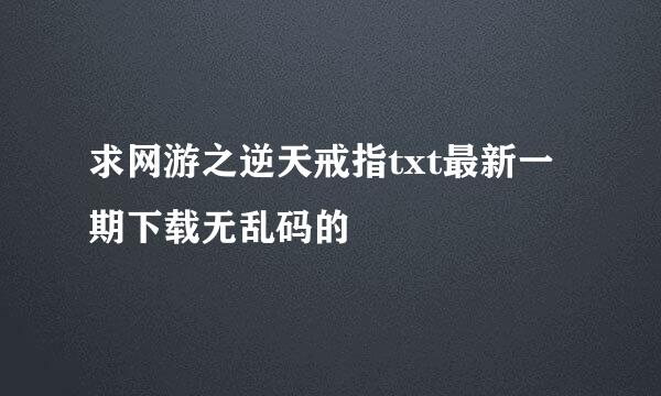 求网游之逆天戒指txt最新一期下载无乱码的