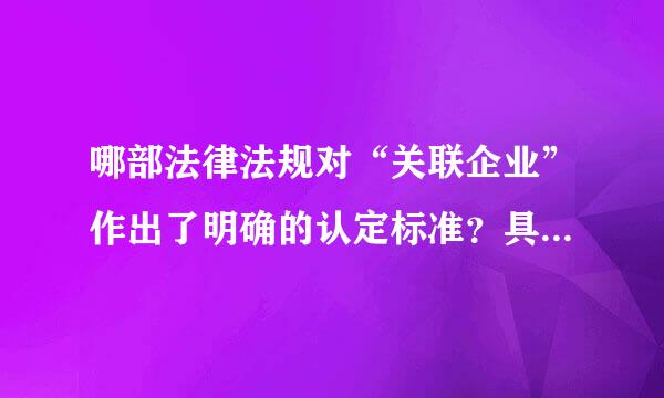 哪部法律法规对“关联企业”作出了明确的认定标准？具体是哪一条？