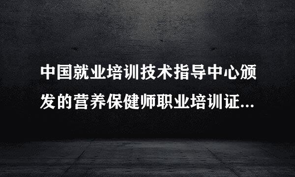 中国就业培训技术指导中心颁发的营养保健师职业培训证书有用吗