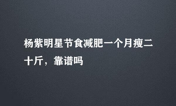 杨紫明星节食减肥一个月瘦二十斤，靠谱吗