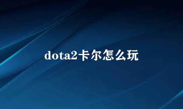 dota2卡尔怎么玩