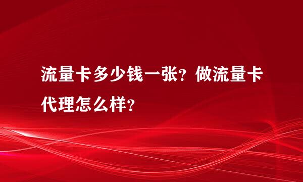 流量卡多少钱一张？做流量卡代理怎么样？