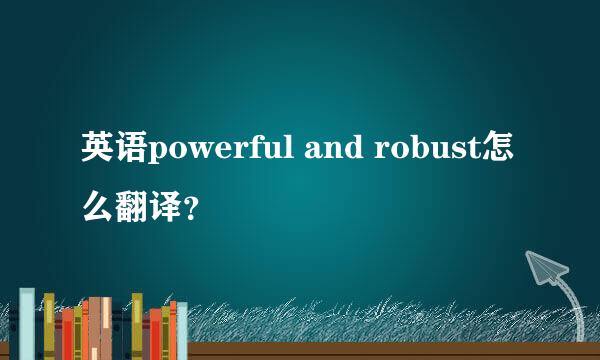 英语powerful and robust怎么翻译？