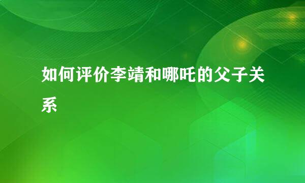 如何评价李靖和哪吒的父子关系