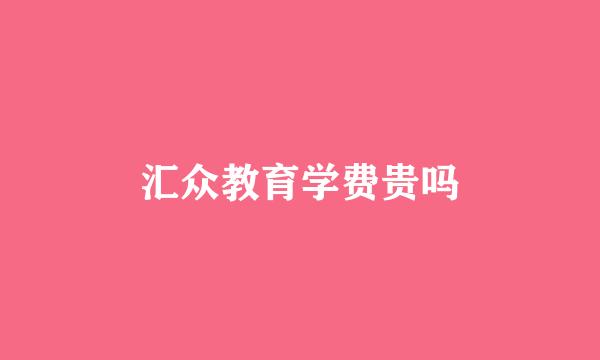 汇众教育学费贵吗