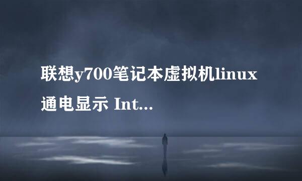 联想y700笔记本虚拟机linux通电显示 Intel VT-x 处于禁用状态.