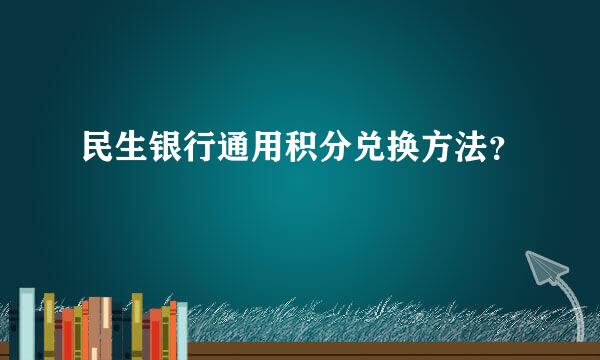 民生银行通用积分兑换方法？