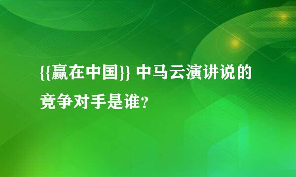 {{赢在中国}} 中马云演讲说的竞争对手是谁？