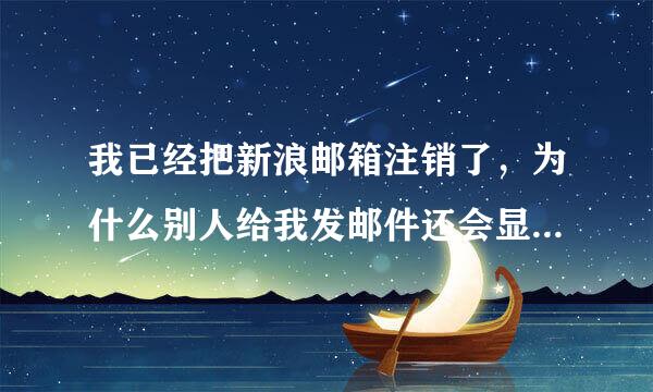 我已经把新浪邮箱注销了，为什么别人给我发邮件还会显示