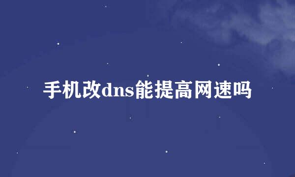 手机改dns能提高网速吗