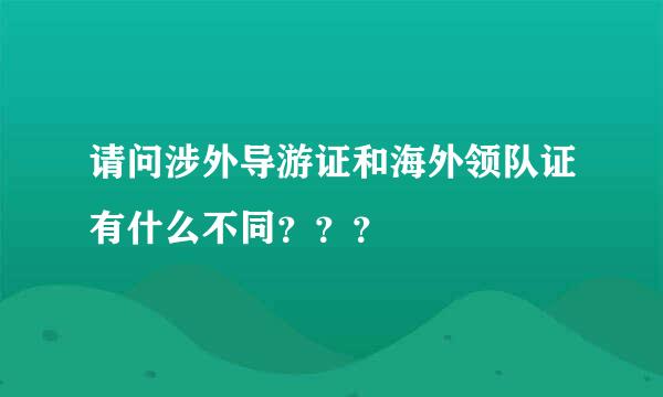 请问涉外导游证和海外领队证有什么不同？？？