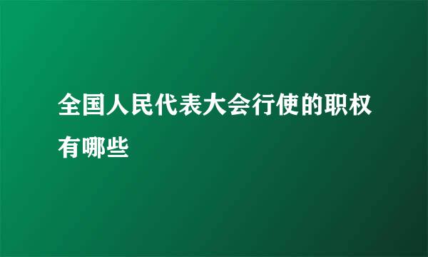 全国人民代表大会行使的职权有哪些