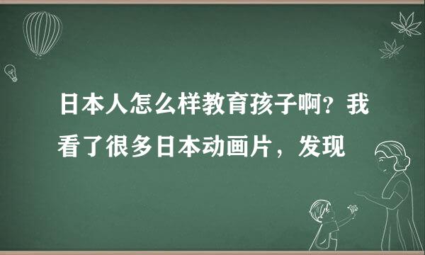 日本人怎么样教育孩子啊？我看了很多日本动画片，发现