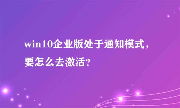 win10企业版处于通知模式，要怎么去激活？