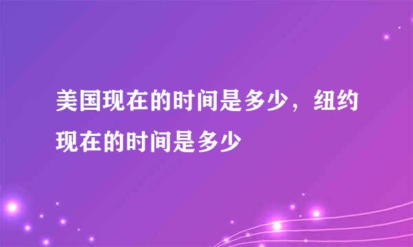 美国现在的时间是多少，纽约现在的时间是多少