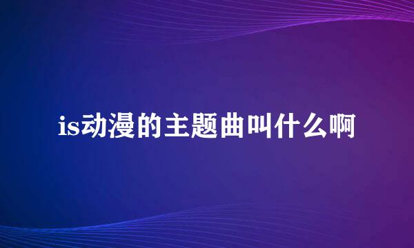 is动漫的主题曲叫什么啊