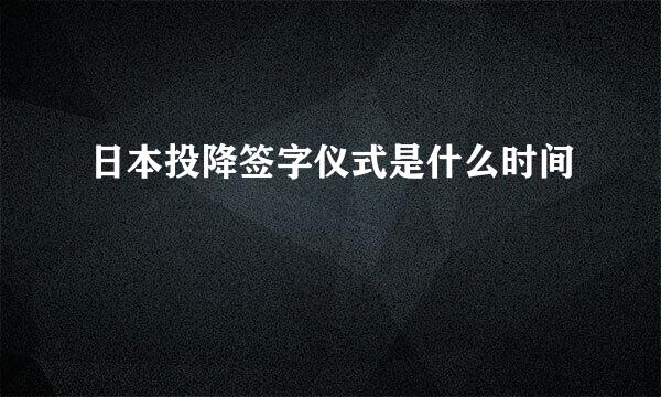 日本投降签字仪式是什么时间