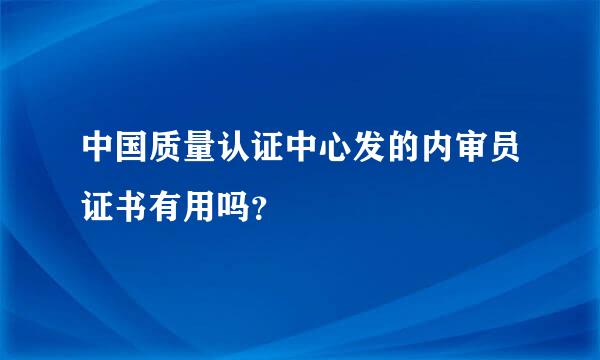 中国质量认证中心发的内审员证书有用吗？