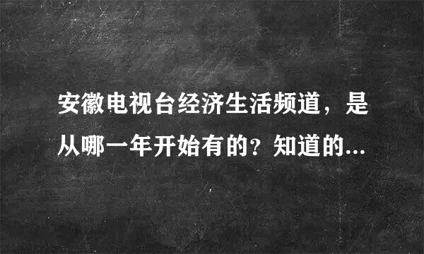 安徽电视台经济生活频道，是从哪一年开始有的？知道的回答一下，谢谢。最好能具体到日期。