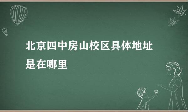 北京四中房山校区具体地址 是在哪里