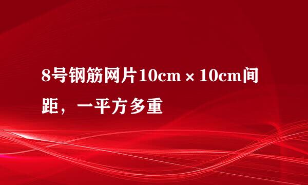 8号钢筋网片10cm×10cm间距，一平方多重