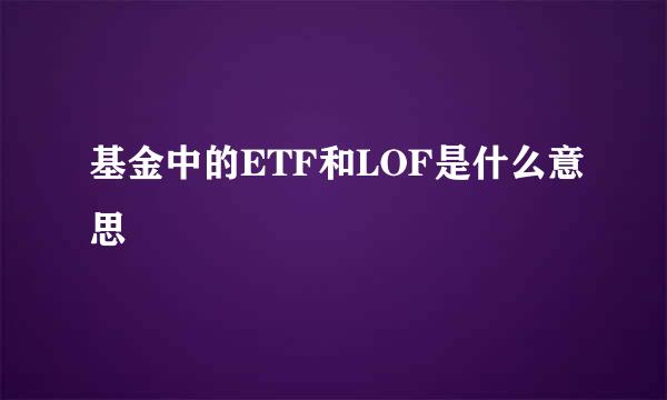 基金中的ETF和LOF是什么意思