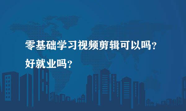 零基础学习视频剪辑可以吗？好就业吗？