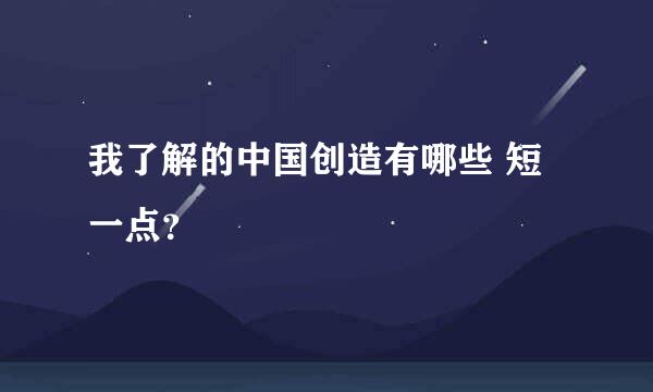 我了解的中国创造有哪些 短一点？