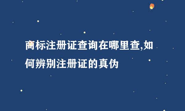 商标注册证查询在哪里查,如何辨别注册证的真伪