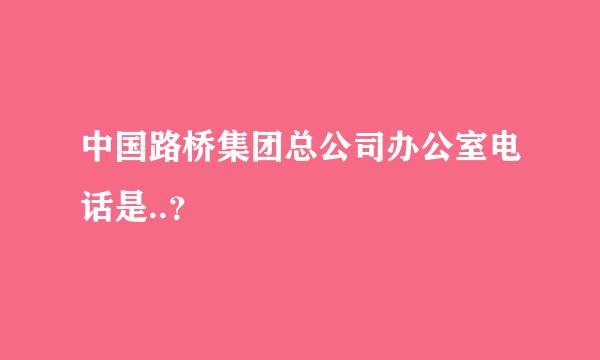 中国路桥集团总公司办公室电话是..？