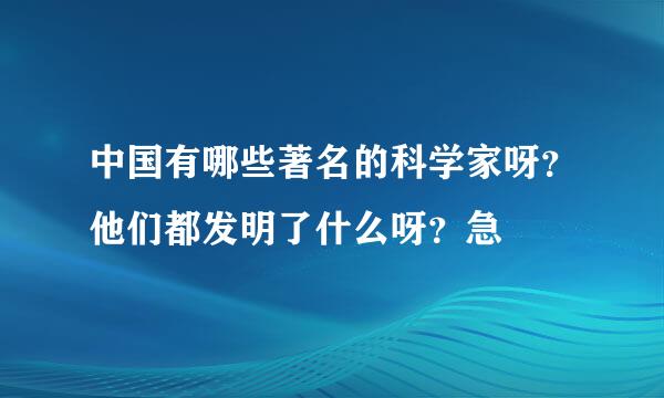 中国有哪些著名的科学家呀？他们都发明了什么呀？急