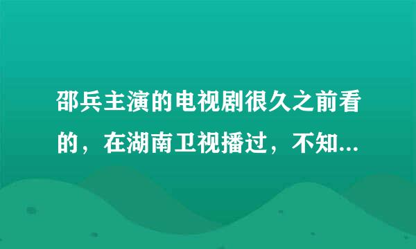 邵兵主演的电视剧很久之前看的，在湖南卫视播过，不知道是什么名字