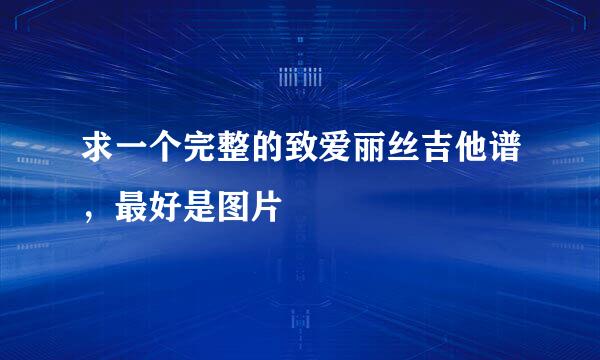 求一个完整的致爱丽丝吉他谱，最好是图片