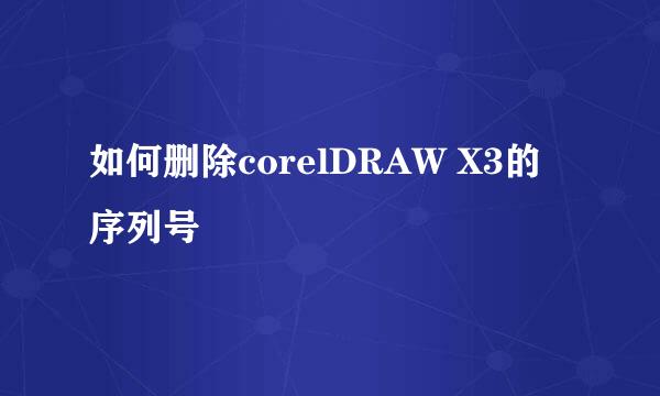 如何删除corelDRAW X3的序列号