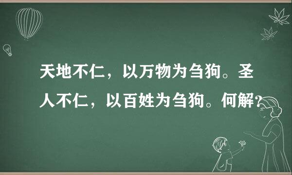 天地不仁，以万物为刍狗。圣人不仁，以百姓为刍狗。何解？